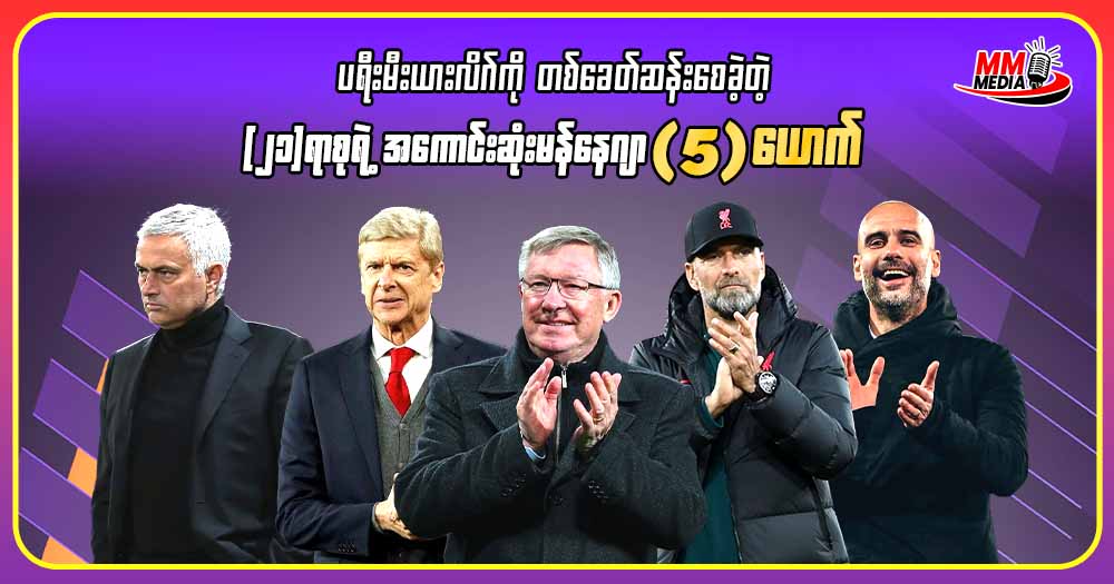 ပရီးမီးယားလိဂ်ကို တစ်ခေတ်ဆန်းစေခဲ့တဲ့ (၂၁)ရာစုရဲ့ အကောင်းဆုံး မန်နေဂျာ ( 5 )ယောက်